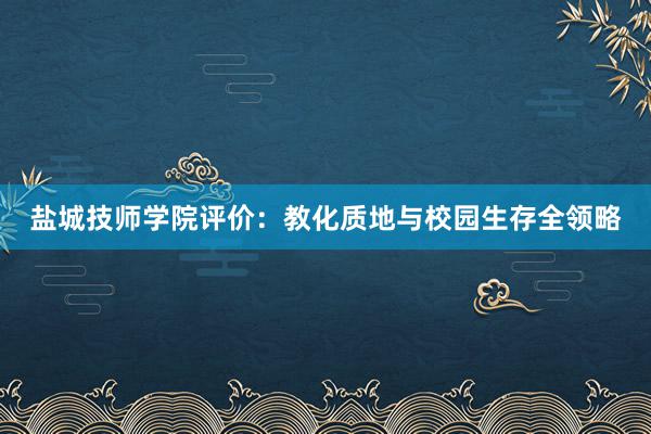 盐城技师学院评价：教化质地与校园生存全领略