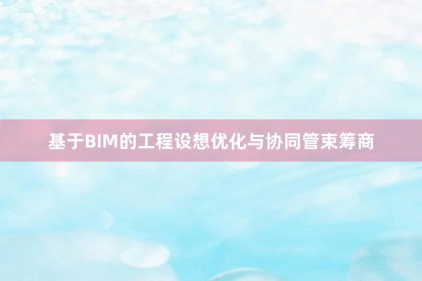 基于BIM的工程设想优化与协同管束筹商