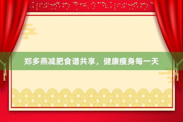 郑多燕减肥食谱共享，健康瘦身每一天